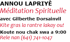 ANNOU LAPRIYÈ Méditation Spirituelle avec Gilberthe Dorsainvil Kite gras la rantre lakay ou! Koute nou chak swa a 9:00 Rele nan (641) 741-1047