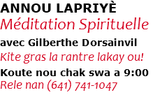 ANNOU LAPRIYÈ Méditation Spirituelle avec Gilberthe Dorsainvil Kite gras la rantre lakay ou! Koute nou chak swa a 9:00 Rele nan (641) 741-1047