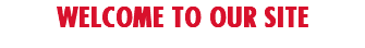WELCOME TO OUR SITE