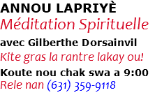 ANNOU LAPRIYÈ Méditation Spirituelle avec Gilberthe Dorsainvil Kite gras la rantre lakay ou! Koute nou chak swa a 9:00 Rele nan (631) 359-9118