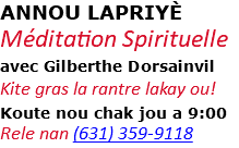 ANNOU LAPRIYÈ Méditation Spirituelle avec Gilberthe Dorsainvil Kite gras la rantre lakay ou! Koute nou chak jou a 9:00 Rele nan (631) 359-9118