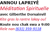ANNOU LAPRIYÈ Méditation Spirituelle avec Gilberthe Dorsainvil Kite gras la rantre lakay ou! Koute nou chak swa a 9:00 Rele nan (631) 359-9118